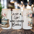 Frosted glass can tumbler with 'Just a Girl Who Loves Books' floral book stack design.
